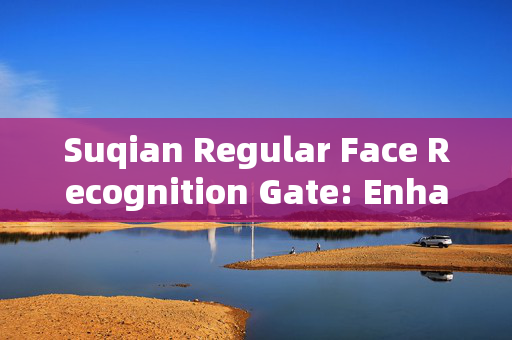 Suqian Regular Face Recognition Gate: Enhancing Security and Efficiency