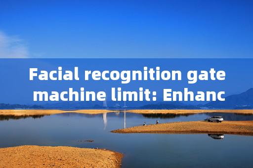 Facial recognition gate machine limit: Enhancing Security and Convenience