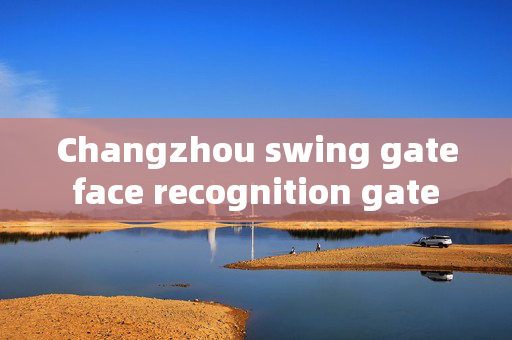 Changzhou swing gate face recognition gate machine: Enhancing Security with Advanced Technology