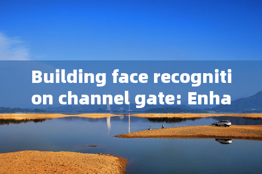 Building face recognition channel gate: Enhancing Security with AI Technology