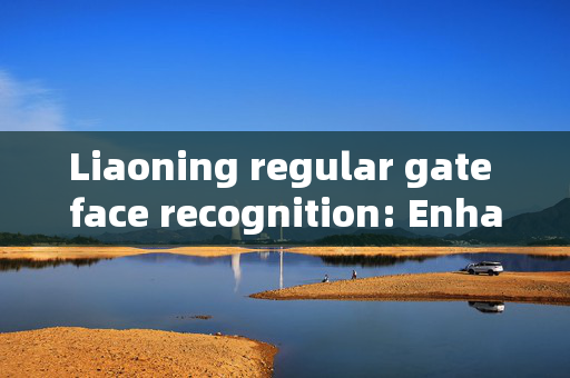 Liaoning regular gate face recognition: Enhancing Security and Convenience in Public Spaces