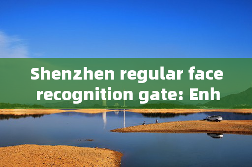 Shenzhen regular face recognition gate: Enhancing Security and Convenience