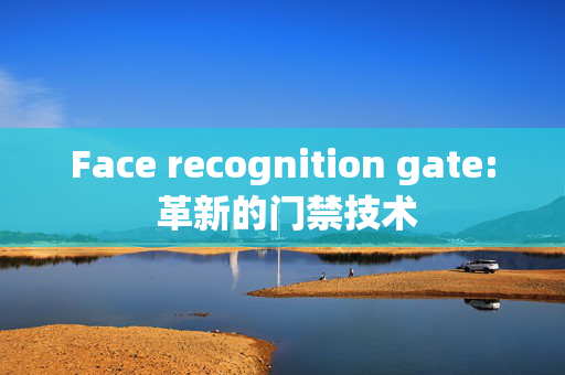 Face recognition gate: 革新的门禁技术