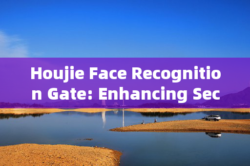 Houjie Face Recognition Gate: Enhancing Security and Convenience