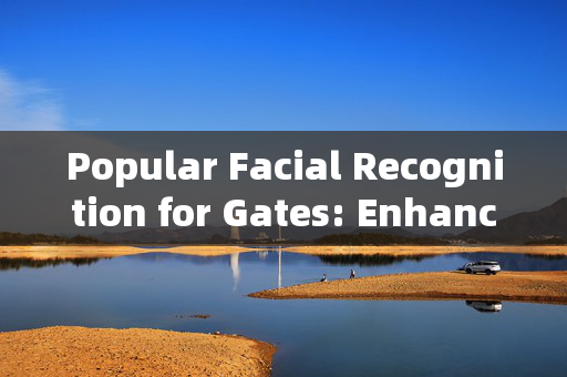 Popular Facial Recognition for Gates: Enhancing Security and Convenience