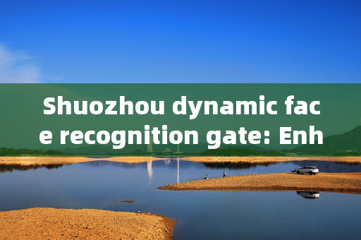 Shuozhou dynamic face recognition gate: Enhancing Security with Advanced Technology