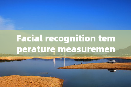 Facial recognition temperature measurement gate companion: Enhancing Security and Convenience