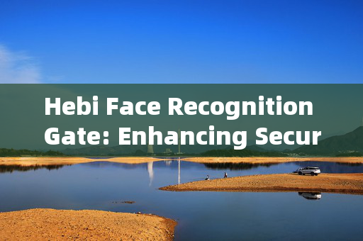 Hebi Face Recognition Gate: Enhancing Security with Advanced Technology