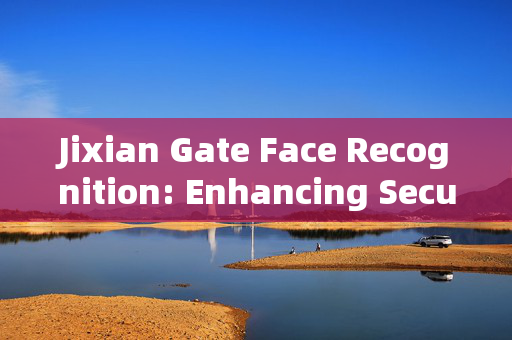 Jixian Gate Face Recognition: Enhancing Security and Convenience