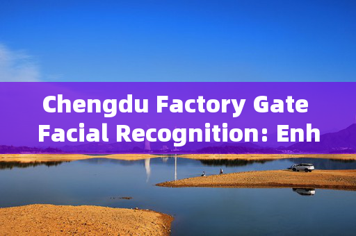 Chengdu Factory Gate Facial Recognition: Enhancing Security and Efficiency