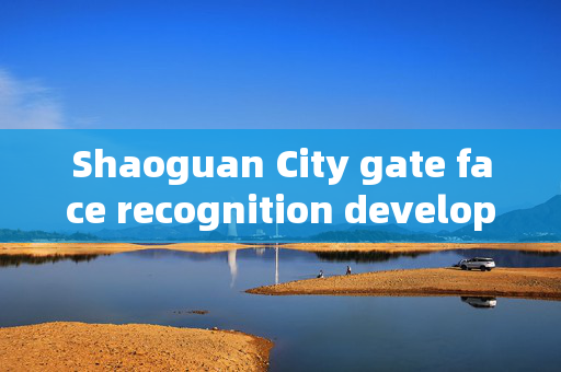 Shaoguan City gate face recognition development: Enhancing Security and Convenience