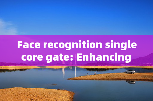 Face recognition single core gate: Enhancing Security with Advanced Technology