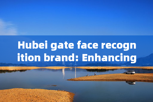 Hubei gate face recognition brand: Enhancing Security and Convenience