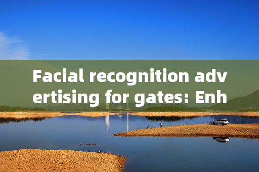 Facial recognition advertising for gates: Enhancing Security and Marketing Strategies