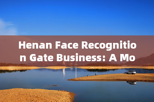 Henan Face Recognition Gate Business: A Modern Security Solution