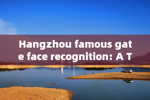 Hangzhou famous gate face recognition: A Technological Marvel in the Ancient City