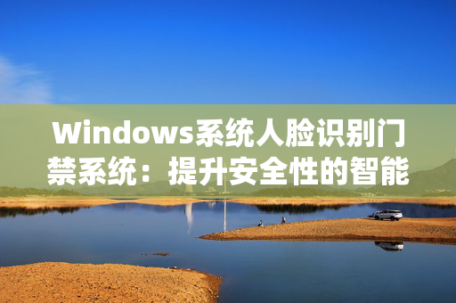 Windows系统人脸识别门禁系统：提升安全性的智能选择