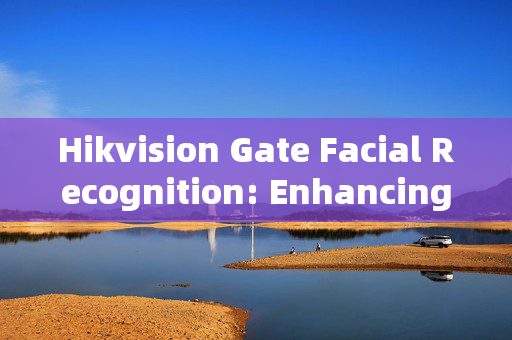 Hikvision Gate Facial Recognition: Enhancing Security with Advanced Technology