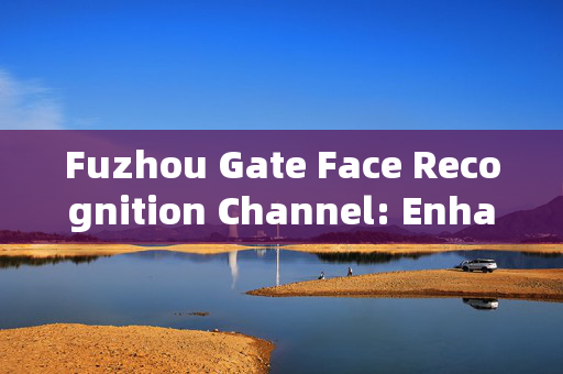 Fuzhou Gate Face Recognition Channel: Enhancing Security and Convenience