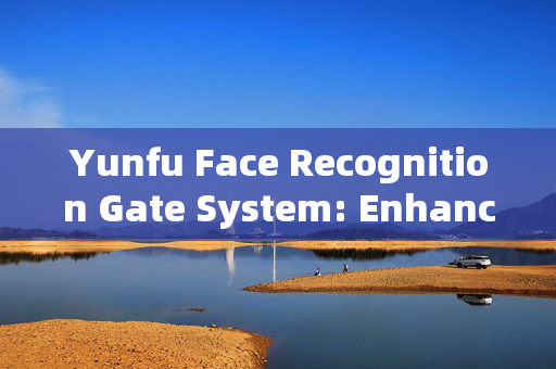 Yunfu Face Recognition Gate System: Enhancing Security and Convenience