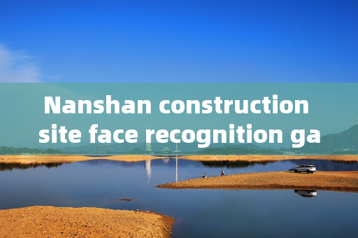 Nanshan construction site face recognition gate: Enhancing Security and Efficiency