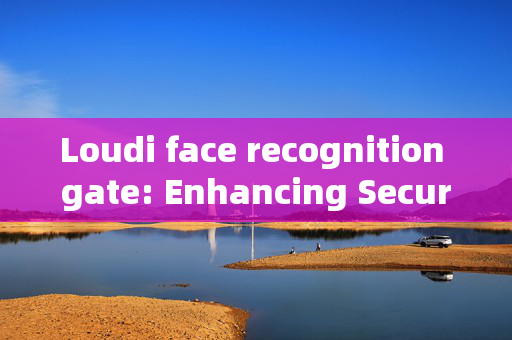 Loudi face recognition gate: Enhancing Security and Convenience