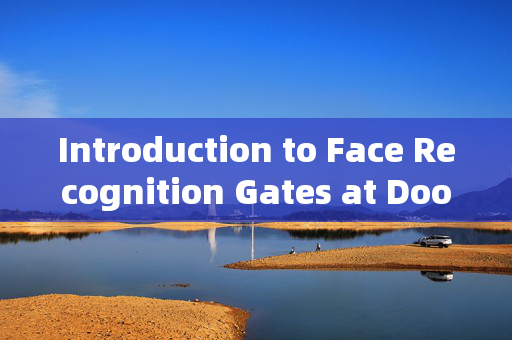 Introduction to Face Recognition Gates at Doorways: Enhancing Security and Convenience