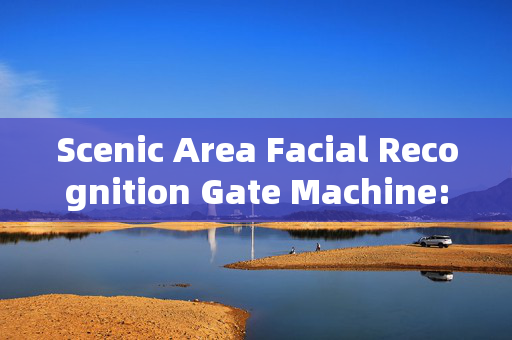 Scenic Area Facial Recognition Gate Machine: Enhancing Security and Efficiency