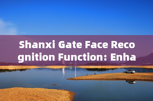 Shanxi Gate Face Recognition Function: Enhancing Security and Convenience