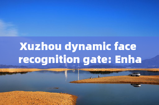 Xuzhou dynamic face recognition gate: Enhancing Security and Efficiency at Entry Points