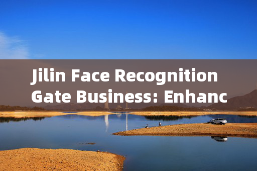 Jilin Face Recognition Gate Business: Enhancing Security and Convenience