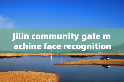 Jilin community gate machine face recognition: Enhancing Security and Convenience