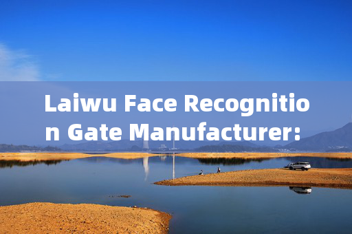 Laiwu Face Recognition Gate Manufacturer: Enhancing Security with Advanced Technology