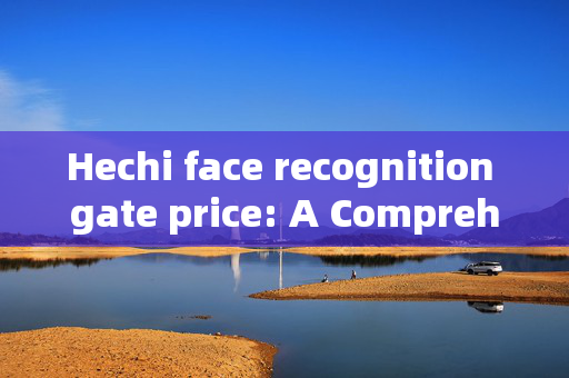 Hechi face recognition gate price: A Comprehensive Guide to Cost Factors