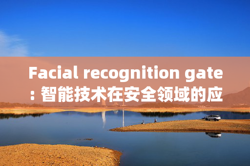 Facial recognition gate: 智能技术在安全领域的应用