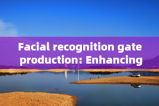 Facial recognition gate production: Enhancing Security with Technology