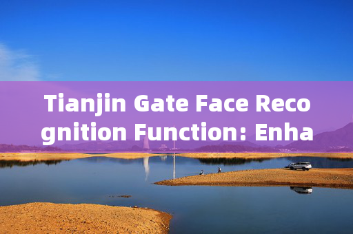 Tianjin Gate Face Recognition Function: Enhancing Security and Convenience