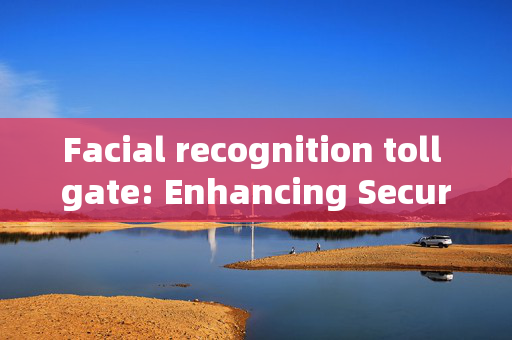 Facial recognition toll gate: Enhancing Security and Efficiency at Entry Points