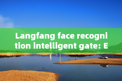 Langfang face recognition intelligent gate: Enhancing Security and Convenience