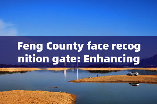 Feng County face recognition gate: Enhancing Security and Convenience