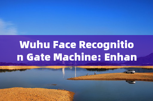 Wuhu Face Recognition Gate Machine: Enhancing Security and Convenience