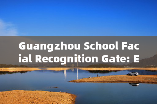 Guangzhou School Facial Recognition Gate: Enhancing Campus Security and Efficiency