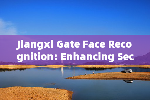 Jiangxi Gate Face Recognition: Enhancing Security and Convenience