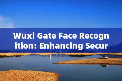 Wuxi Gate Face Recognition: Enhancing Security and Convenience