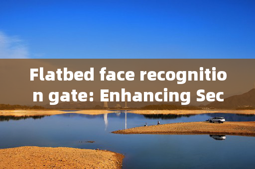 Flatbed face recognition gate: Enhancing Security with Advanced Technology