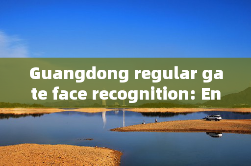 Guangdong regular gate face recognition: Enhancing Security and Convenience