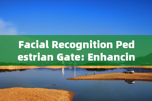 Facial Recognition Pedestrian Gate: Enhancing Security with Modern Technology