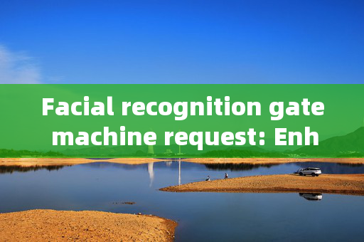 Facial recognition gate machine request: Enhancing Security and Convenience