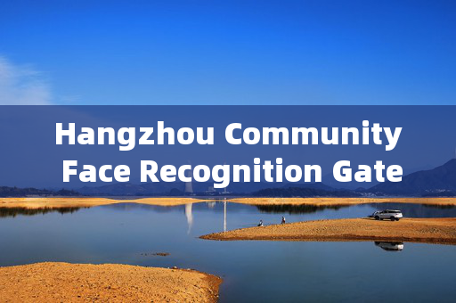 Hangzhou Community Face Recognition Gate: Enhancing Security and Convenience