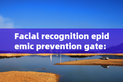 Facial recognition epidemic prevention gate: Enhancing Security and Efficiency in Public Spaces